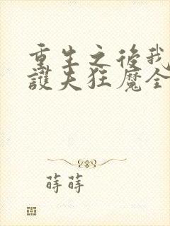 重生之后我成了护夫狂魔全文