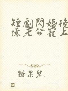 短剧闪婚后被千亿老公宠上天