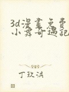 3d漫画免费看小舞奇遇记手游