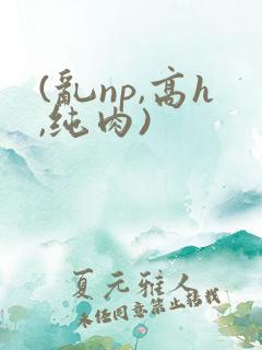 (乱np,高h,纯肉)