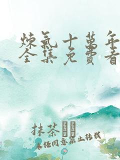 炼气十万年动漫全集免费看完正版