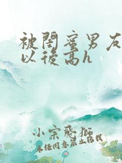 被闺蜜男友上错以后高h