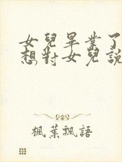 女儿毕业了妈妈想对女儿说的话