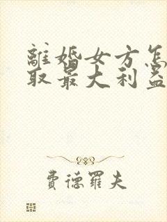 离婚女方怎么争取最大利益