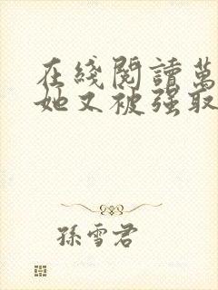 在线阅读万人迷她又被强取豪夺了小说