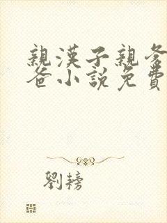 亲汉子亲爹亲爸爸小说免费阅读