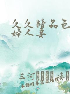 久久精品色妇熟妇人妻