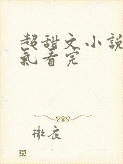 超甜文小说一口气看完
