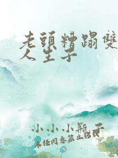 老头糟蹋双性美人生子