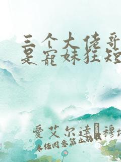 三个大佬哥哥竟是宠妹狂短剧在线