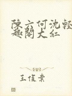 陈六何沈轻舞笔趣阁大红