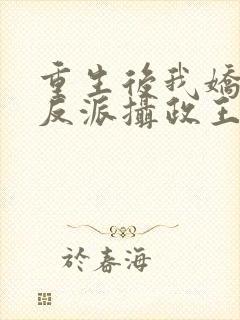 重生后我娇养了反派摄政王免费阅读