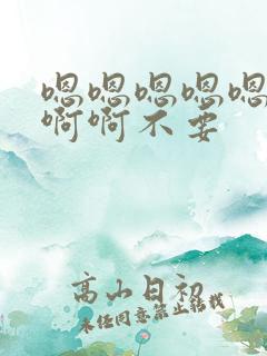 嗯嗯嗯嗯嗯啊啊啊啊不要