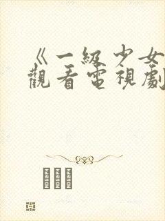 《一级少女免费观看电视剧》在线观