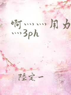 啊灬灬用力灬嗯灬3ph