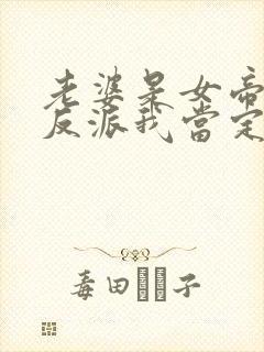 老婆是女帝这个反派我当定了全集