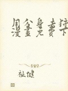 用分身去狩猎的漫画免费下拉式阅读