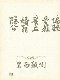 隐婚蜜爱偏执老公宠上瘾听小说