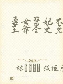 毒女医妃不嫁渣王爷全文免费阅读