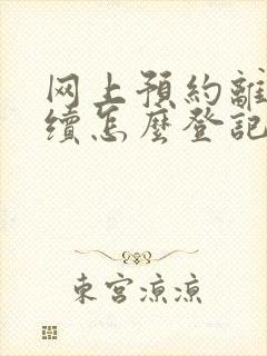 网上预约离婚手续怎么登记