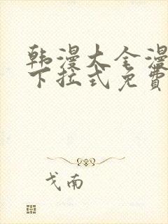 韩漫大全漫画网下拉式免费