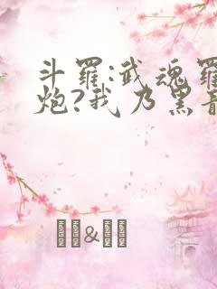 斗罗:武魂罗三炮?我乃黑龙帝君