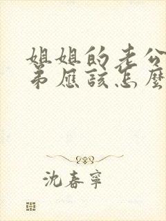 姐姐的老公的弟弟应该怎么称呼