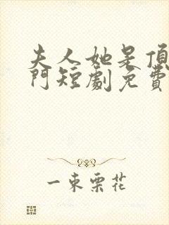 夫人她是顶级豪门短剧免费观看全集