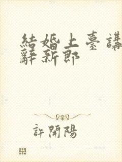 结婚上台讲话致辞新郎