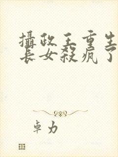 摄政王重生后嫡长女杀疯了免费阅读全文