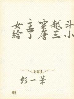 女主穿越斗罗嫁给了唐三小说