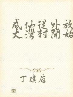 成仙从外放驻守大湾村开始笔趣阁