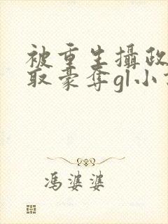 被重生摄政王巧取豪夺gl小说免费阅读