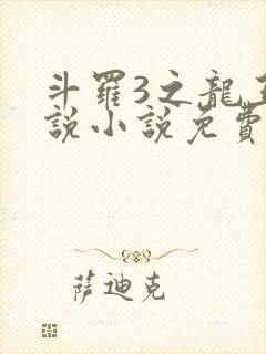 斗罗3之龙王传说小说免费阅读笔趣阁