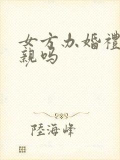 女方办婚礼要接亲吗