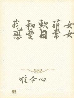 我和软萌女友的恋爱日常女主角