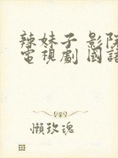 辣妹子 影院 电视剧 国语 免费播放