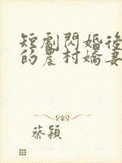 短剧闪婚后总裁的农村娇妻甜翻了