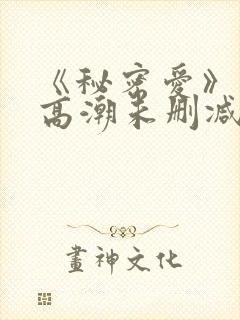 《秘密爱》床戏高潮未删减