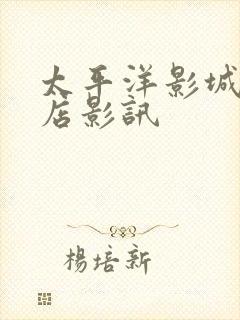 太平洋影城川师店影讯