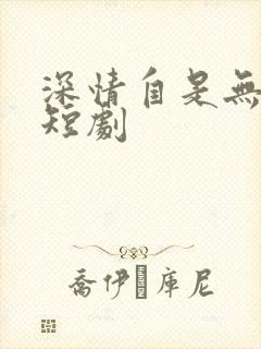 深情自是无情负短剧