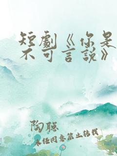 短剧《你是我的不可言说》