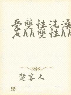 受双性洗澡被室友hh双性hhh男男