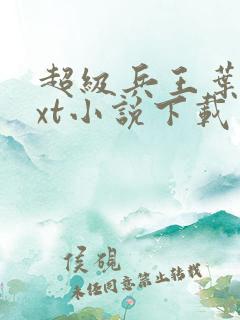 超级兵王叶谦txt小说下载