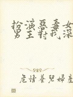 扮演恶毒女配,男主对我深情沦陷免费阅读