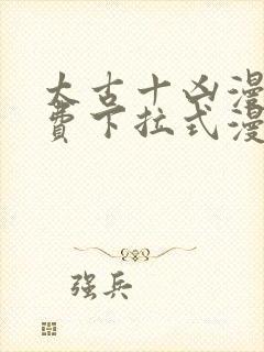 太古十凶漫画免费下拉式漫画星球