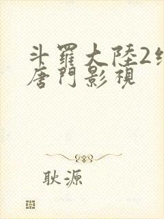 斗罗大陆2绝世唐门影视