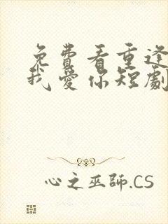 免费看重逢再说我爱你短剧