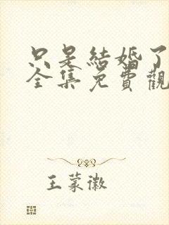 只是结婚了而已全集免费观看高清