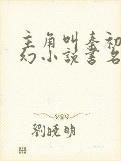 主角叫秦初的玄幻小说书名